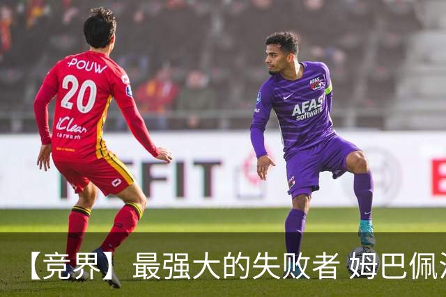 【竞界】最强大的失败者 姆巴佩沦为太平宰相