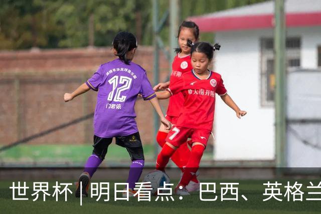 世界杯 | 明日看点：巴西、英格兰力争破“魔咒”