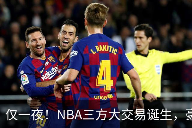 仅一夜！NBA三方大交易诞生，豪门降薪3.17亿，杨瀚森或将被交易