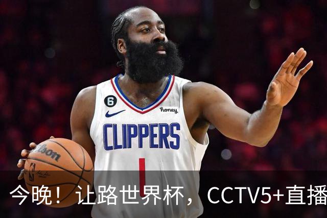 今晚！让路世界杯，CCTV5+直播中国男篮，NBA球员杨瀚森能否出战？CBA球员领衔