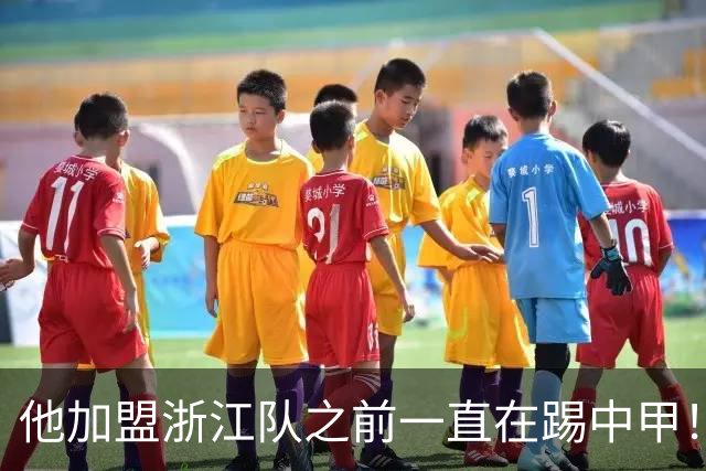他加盟浙江队之前一直在踢中甲！入队后靠努力逆袭，同时圆梦国足