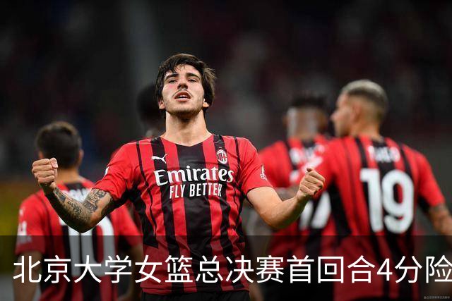 北京大学女篮总决赛首回合4分险胜北京师大 李星诺15+7+7断难救主