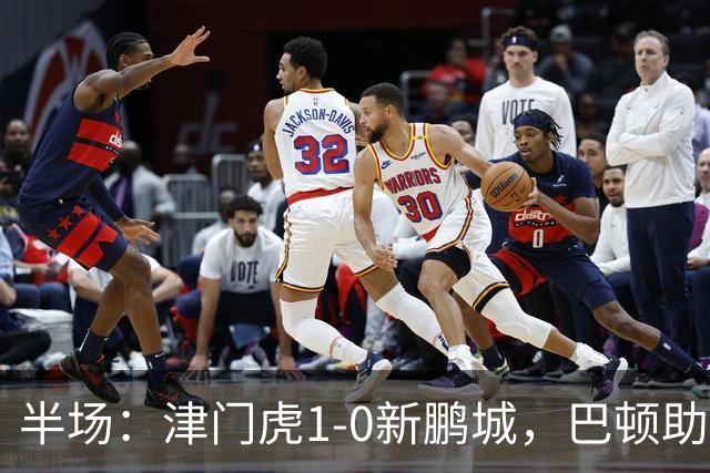半场：津门虎1-0新鹏城，巴顿助攻谢蒂内单刀破门