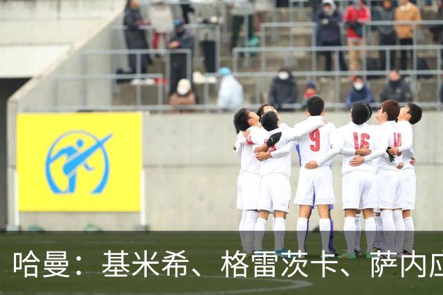 哈曼：基米希、格雷茨卡、萨内应退出国家队 新人需要机会