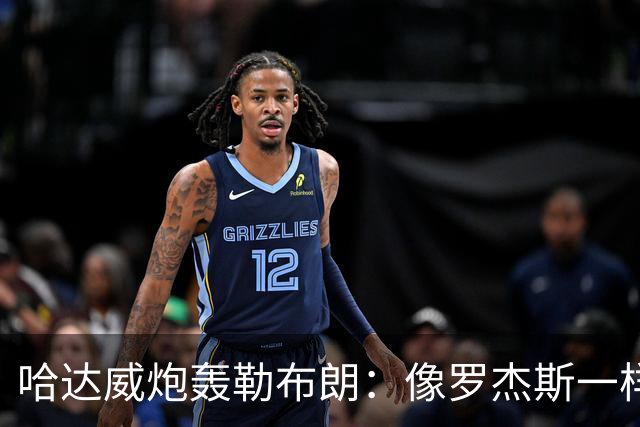 哈达威炮轰勒布朗：像罗杰斯一样拖着决定耗流量 莱利或笑到最后