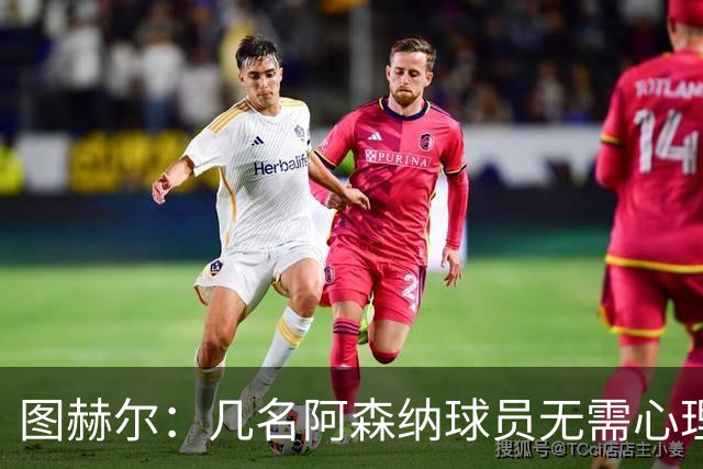 图赫尔：几名阿森纳球员无需心理提振，大家会照顾好伤心的埃泽