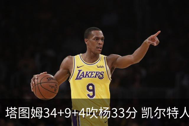 塔图姆34+9+4吹杨33分 凯尔特人主场擒老鹰