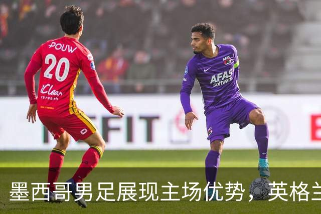墨西哥男足展现主场优势，英格兰男足能否再度晋级？