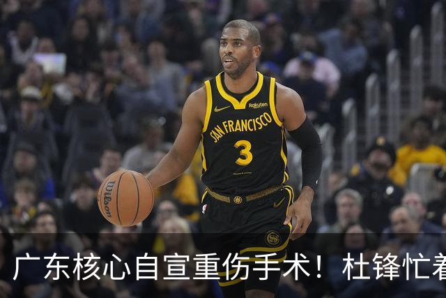 广东核心自宣重伤手术！杜锋忙着推广城市联赛，王洪泽大草原骑马