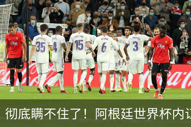 彻底瞒不住了！阿根廷世界杯内讧炸锅！梅西决赛离谱操作！