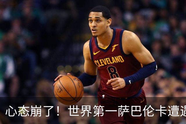 心态崩了！世界第一萨巴伦卡遭遇超级逆转：想放弃网球！