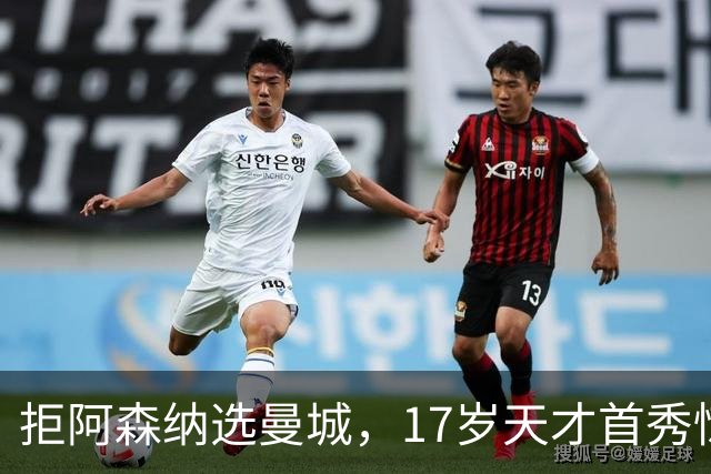 拒阿森纳选曼城，17岁天才首秀惊艳：我以哈扎德为偶像