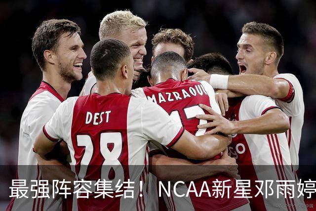最强阵容集结！NCAA新星邓雨婷入列 中国女篮剑指世界杯巅峰