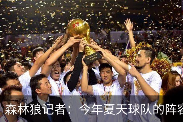 森林狼记者：今年夏天球队的阵容预计会有很大的变动