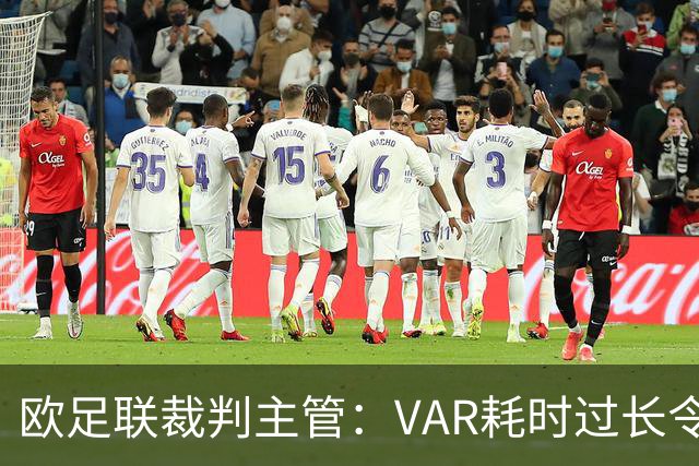 欧足联裁判主管：VAR耗时过长令人担忧，我们非常不满于当前的使用方式