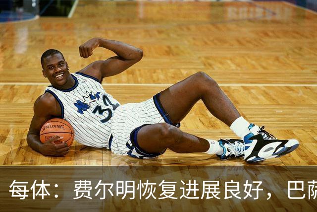 每体：费尔明恢复进展良好，巴萨首要任务是让他100%康复