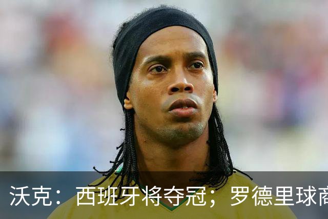 沃克：西班牙将夺冠；罗德里球商极高，他已经走出伤病阴霾