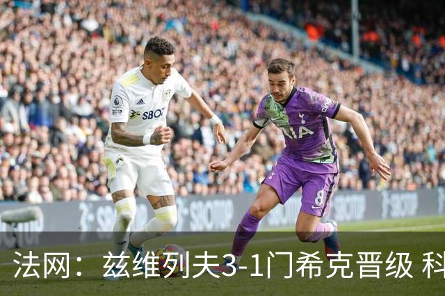 法网：兹维列夫3-1门希克晋级 科博利收退赛礼首进决赛