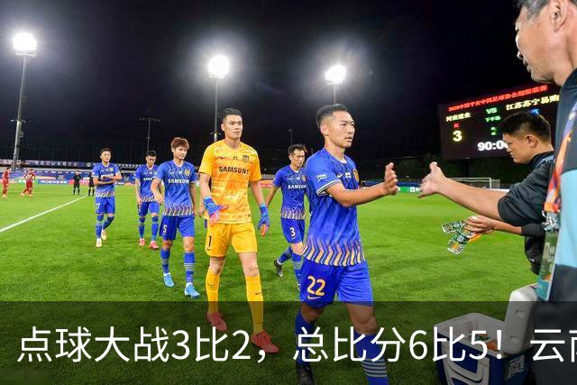 点球大战3比2，总比分6比5！云南玉昆淘汰成都蓉城晋级足协杯8强
