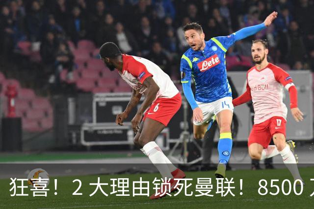 狂喜！2 大理由锁死曼联！8500 万镑拦路，大英悍将也来投