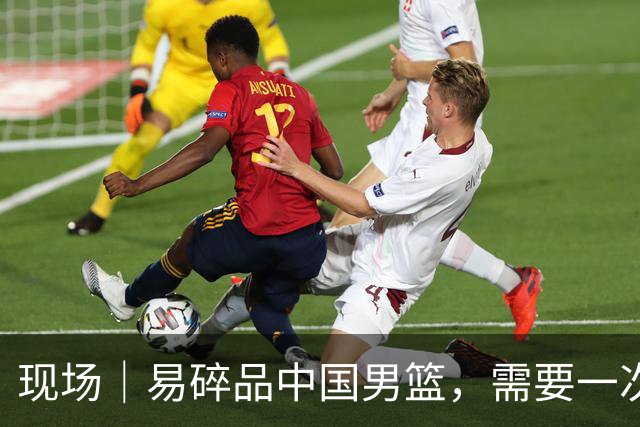 现场｜易碎品中国男篮，需要一次破而后立