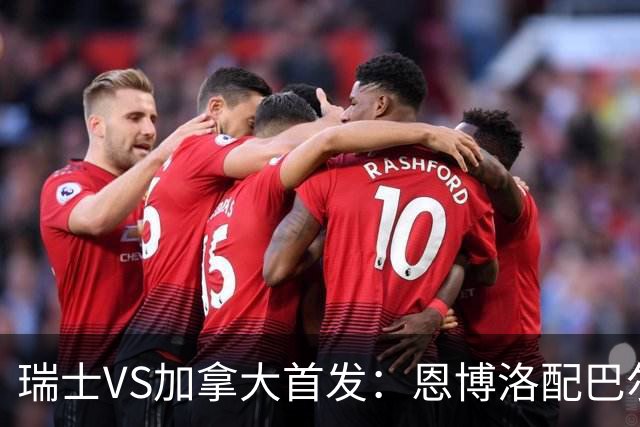 瑞士VS加拿大首发：恩博洛配巴尔加斯 乔纳森-戴维应战