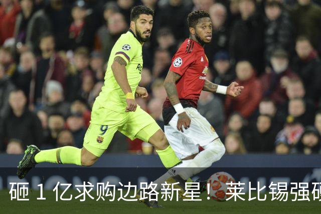 砸 1 亿求购边路新星！莱比锡强硬锁先签后租，切尔西引援遇巨大阻碍