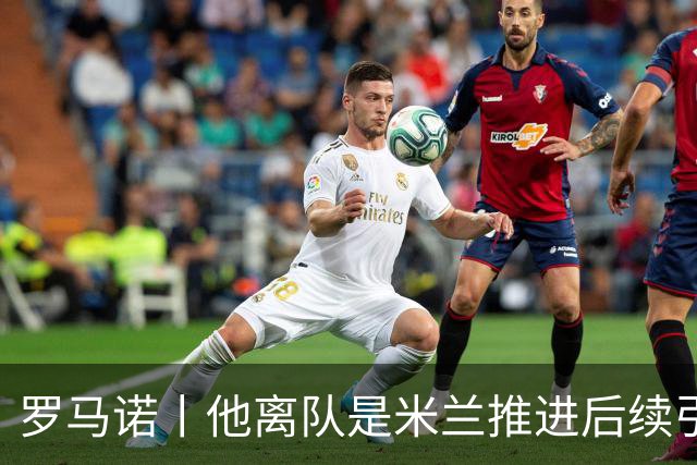 罗马诺丨他离队是米兰推进后续引援先决条件