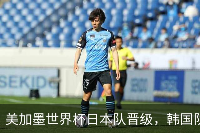 美加墨世界杯日本队晋级，韩国队出线悬了