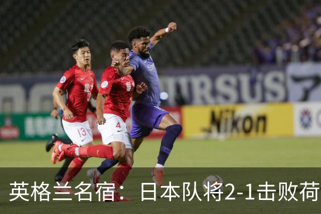 英格兰名宿：日本队将2-1击败荷兰 小组头名晋级淘汰赛