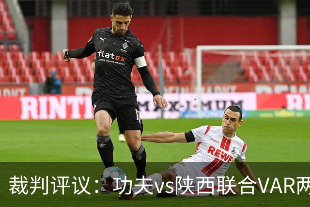 裁判评议：功夫vs陕西联合VAR两度介入错误，曹康红牌判罚正确