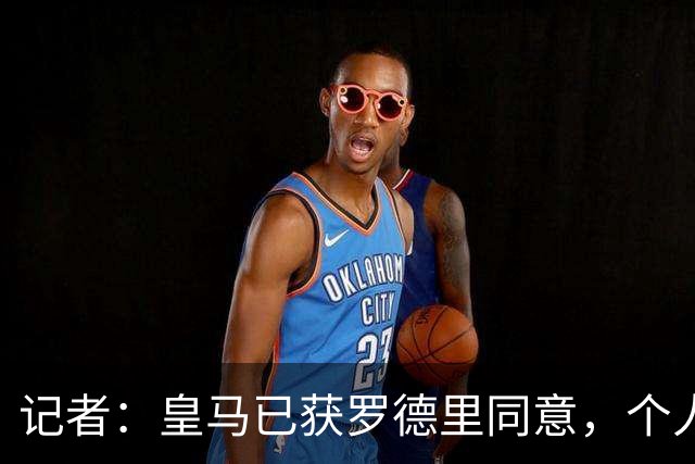 记者：皇马已获罗德里同意，个人条款接近谈妥