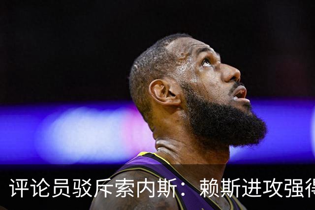 评论员驳斥索内斯：赖斯进攻强得很，艰苦的赛季之后有下滑很正常
