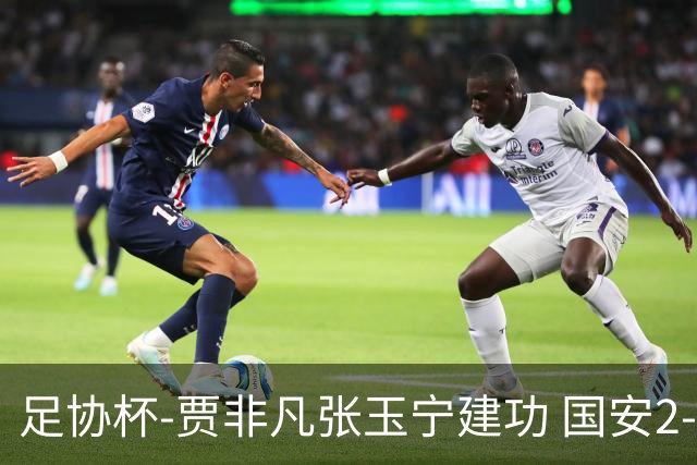 足协杯-贾非凡张玉宁建功 国安2-1大连可为晋级8强