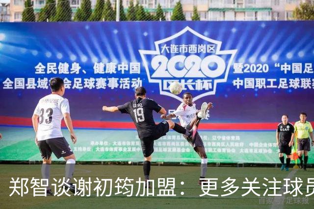 郑智谈谢初筠加盟：更多关注球员的能力，年龄大小都不是问题