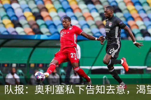 队报：奥利塞私下告知去意，渴望今夏加盟皇马