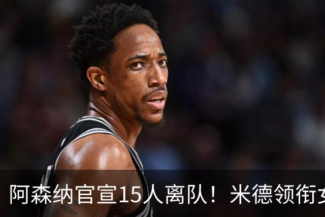 阿森纳官宣15人离队！米德领衔女足主力出走，男足一线全员留队