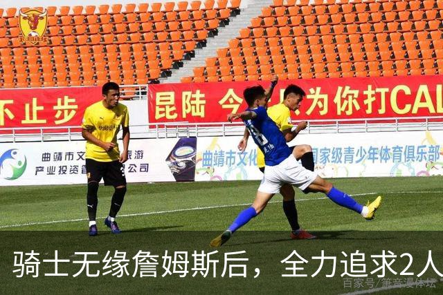 骑士无缘詹姆斯后，全力追求2人提升阵容，哈登续约仍将推迟