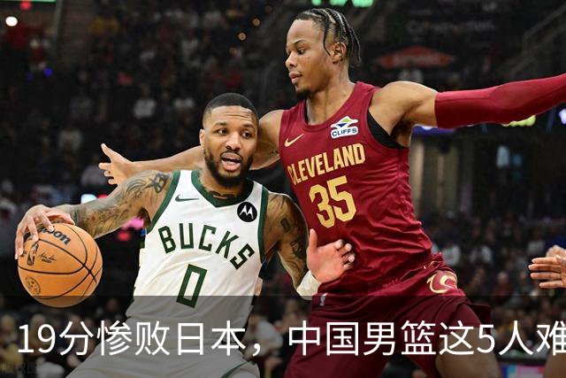 19分惨败日本，中国男篮这5人难辞其咎，输球绝非是一个人的责任