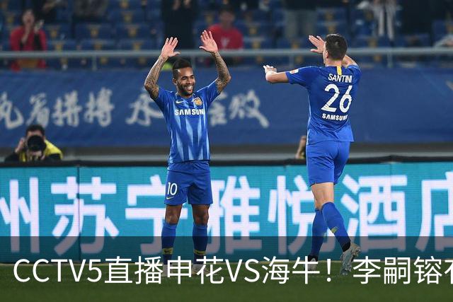 CCTV5直播申花VS海牛！李嗣镕有望迎首秀！司机：困难很多，阵容也不够厚