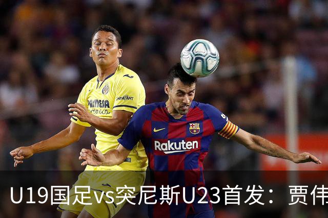 U19国足vs突尼斯U23首发：贾伟伟、苗润东先发，安智诚出战